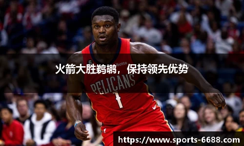 火箭大胜鹈鹕，保持领先优势