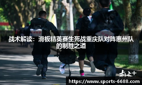 战术解读：滑板精英赛生死战重庆队对阵惠州队的制胜之道